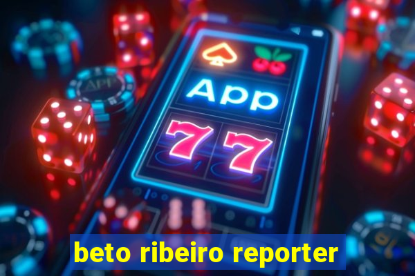 beto ribeiro reporter